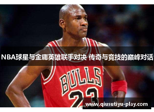 NBA球星与金庸英雄联手对决 传奇与竞技的巅峰对话