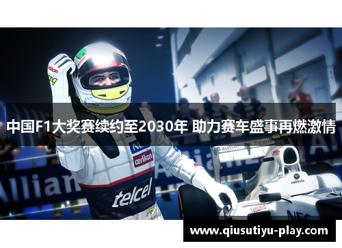 中国F1大奖赛续约至2030年 助力赛车盛事再燃激情