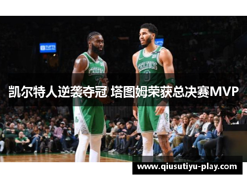 凯尔特人逆袭夺冠 塔图姆荣获总决赛MVP