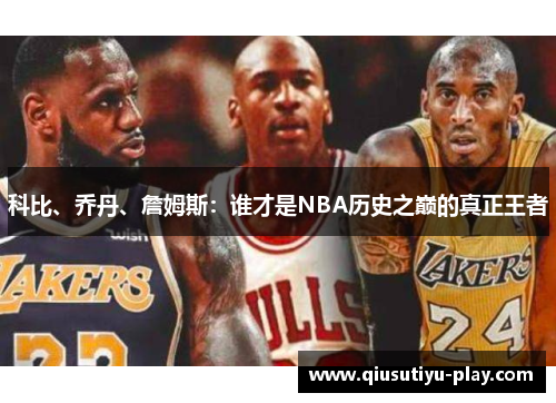 科比、乔丹、詹姆斯：谁才是NBA历史之巅的真正王者