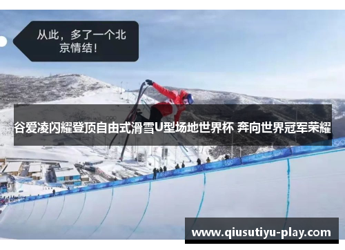 谷爱凌闪耀登顶自由式滑雪U型场地世界杯 奔向世界冠军荣耀