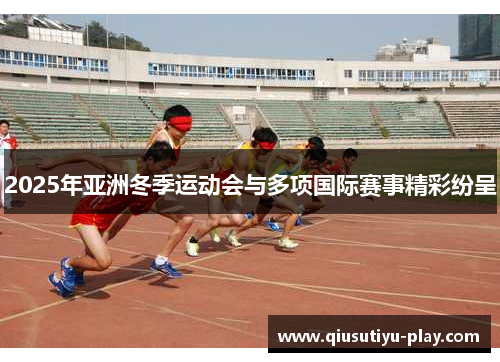 2025年亚洲冬季运动会与多项国际赛事精彩纷呈